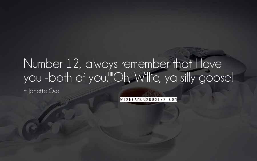 Janette Oke Quotes: Number 12, always remember that I love you -both of you.""Oh, Willie, ya silly goose!