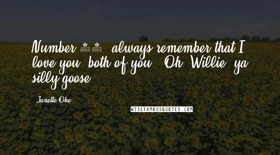 Janette Oke Quotes: Number 12, always remember that I love you -both of you.""Oh, Willie, ya silly goose!