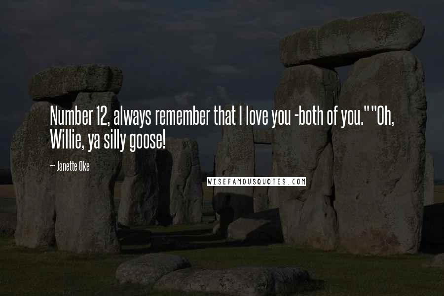 Janette Oke Quotes: Number 12, always remember that I love you -both of you.""Oh, Willie, ya silly goose!