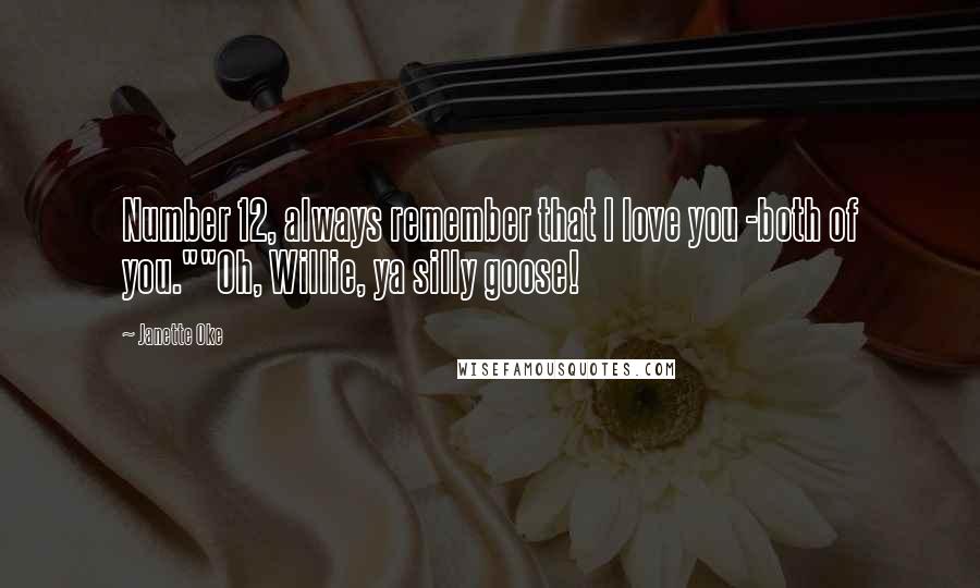 Janette Oke Quotes: Number 12, always remember that I love you -both of you.""Oh, Willie, ya silly goose!