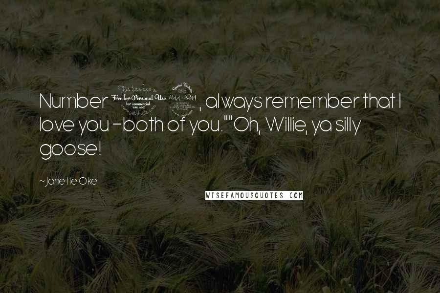 Janette Oke Quotes: Number 12, always remember that I love you -both of you.""Oh, Willie, ya silly goose!