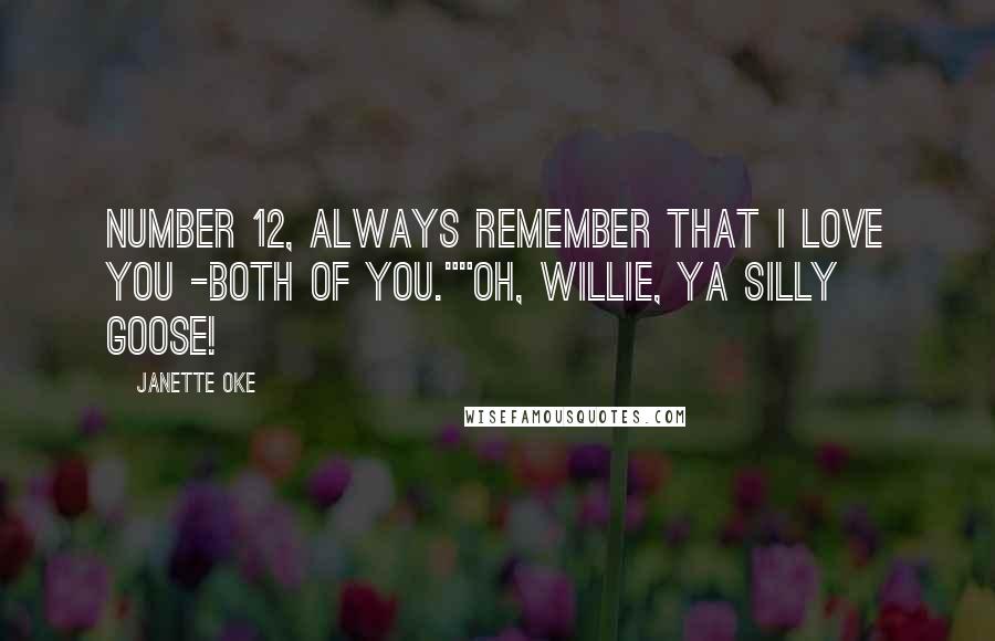 Janette Oke Quotes: Number 12, always remember that I love you -both of you.""Oh, Willie, ya silly goose!