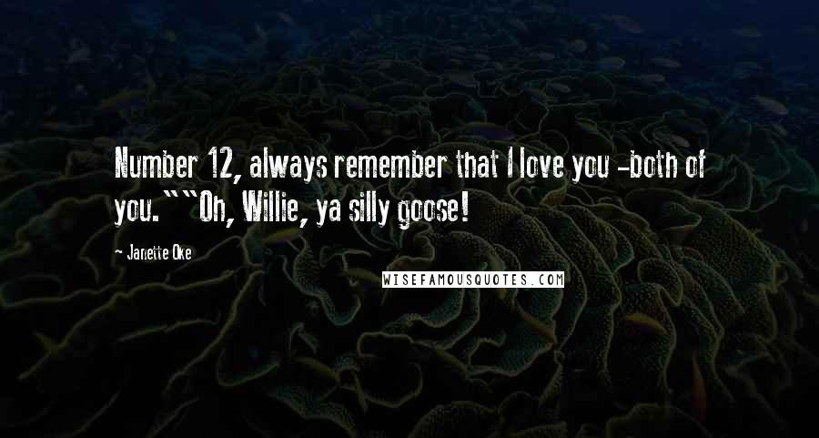 Janette Oke Quotes: Number 12, always remember that I love you -both of you.""Oh, Willie, ya silly goose!