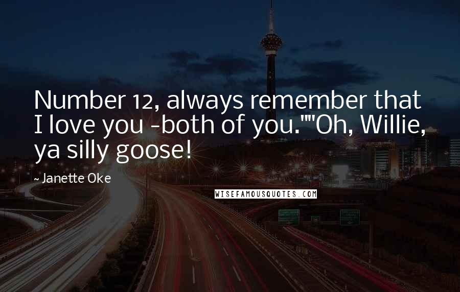 Janette Oke Quotes: Number 12, always remember that I love you -both of you.""Oh, Willie, ya silly goose!