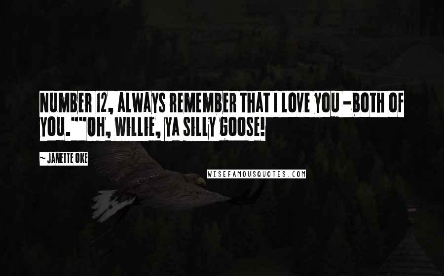 Janette Oke Quotes: Number 12, always remember that I love you -both of you.""Oh, Willie, ya silly goose!