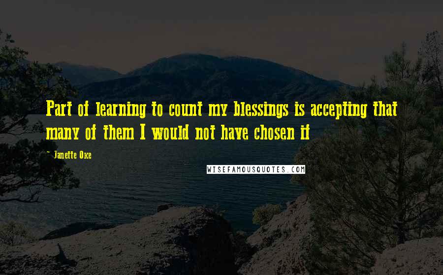 Janette Oke Quotes: Part of learning to count my blessings is accepting that many of them I would not have chosen if