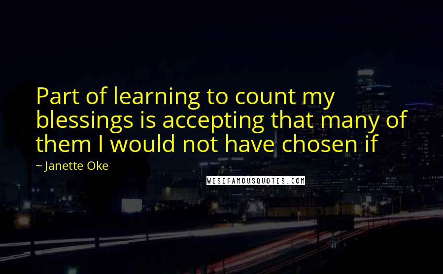 Janette Oke Quotes: Part of learning to count my blessings is accepting that many of them I would not have chosen if