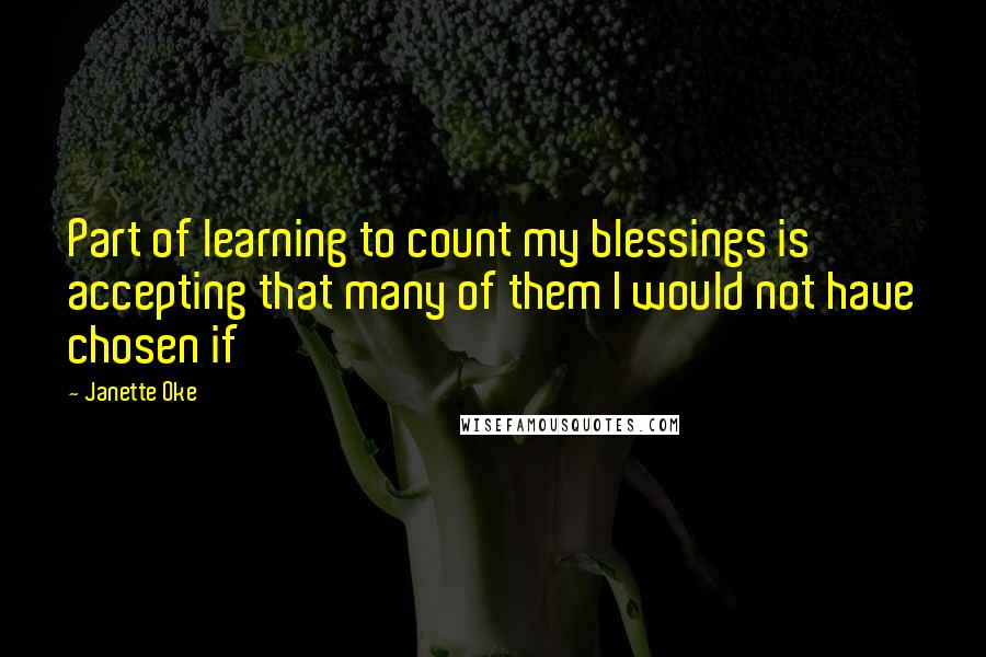 Janette Oke Quotes: Part of learning to count my blessings is accepting that many of them I would not have chosen if