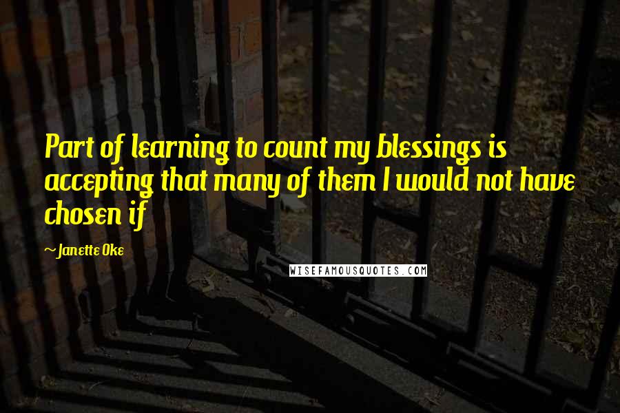 Janette Oke Quotes: Part of learning to count my blessings is accepting that many of them I would not have chosen if