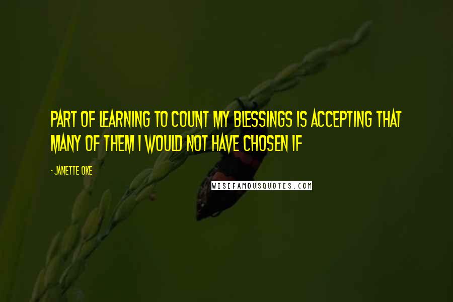Janette Oke Quotes: Part of learning to count my blessings is accepting that many of them I would not have chosen if