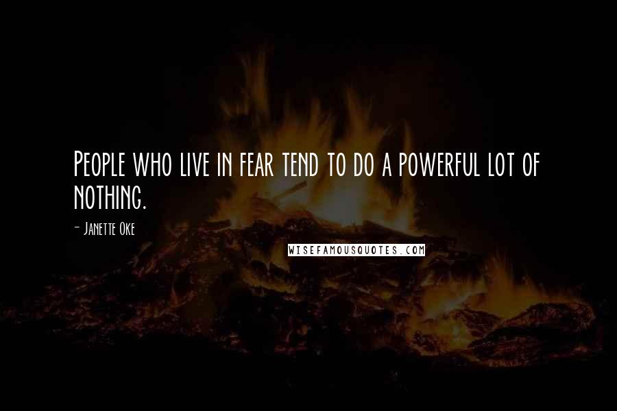 Janette Oke Quotes: People who live in fear tend to do a powerful lot of nothing.