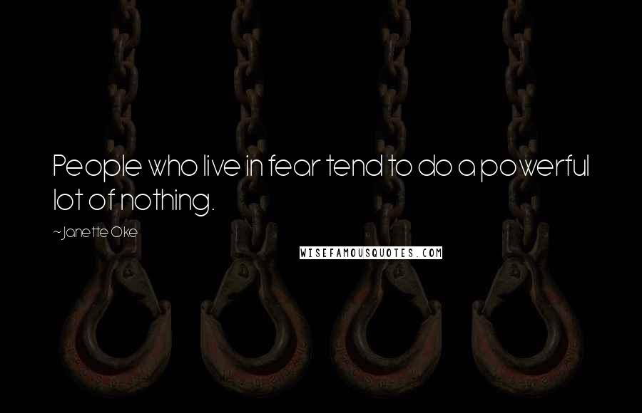 Janette Oke Quotes: People who live in fear tend to do a powerful lot of nothing.