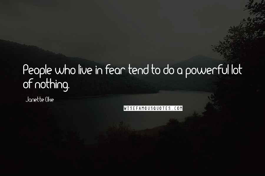 Janette Oke Quotes: People who live in fear tend to do a powerful lot of nothing.