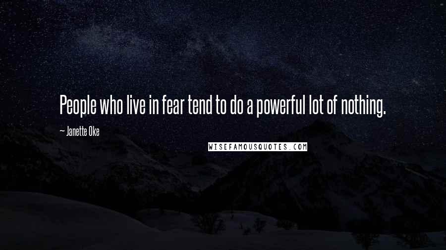Janette Oke Quotes: People who live in fear tend to do a powerful lot of nothing.