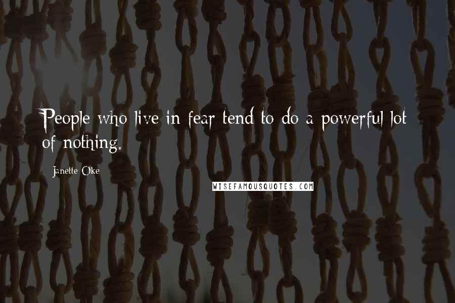 Janette Oke Quotes: People who live in fear tend to do a powerful lot of nothing.