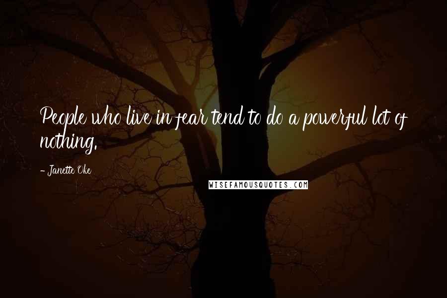 Janette Oke Quotes: People who live in fear tend to do a powerful lot of nothing.