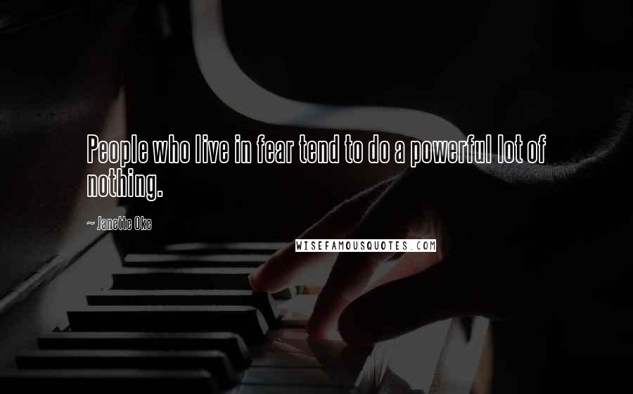 Janette Oke Quotes: People who live in fear tend to do a powerful lot of nothing.