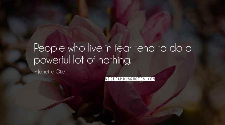 Janette Oke Quotes: People who live in fear tend to do a powerful lot of nothing.