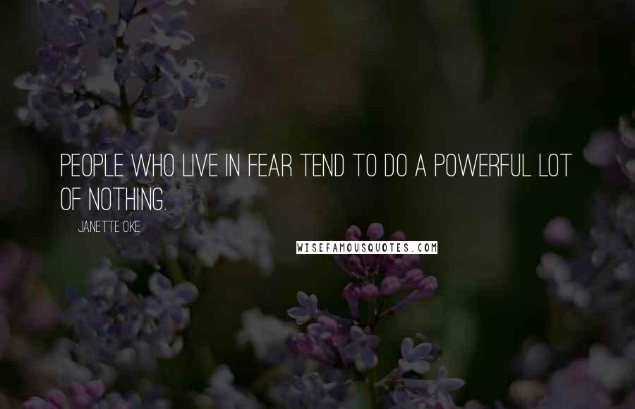 Janette Oke Quotes: People who live in fear tend to do a powerful lot of nothing.