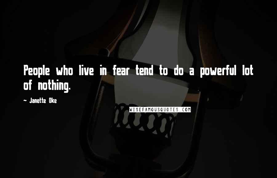 Janette Oke Quotes: People who live in fear tend to do a powerful lot of nothing.