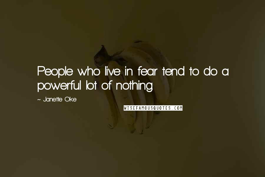 Janette Oke Quotes: People who live in fear tend to do a powerful lot of nothing.