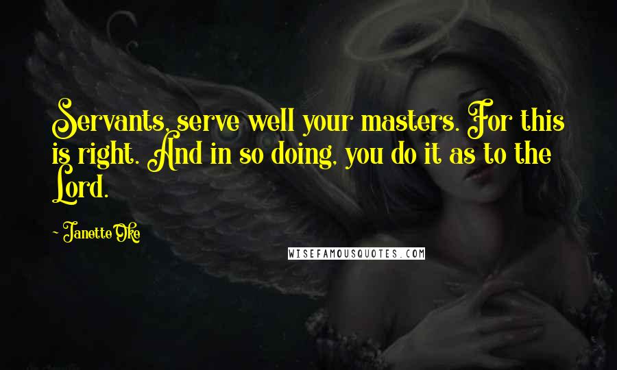 Janette Oke Quotes: Servants, serve well your masters. For this is right. And in so doing, you do it as to the Lord.