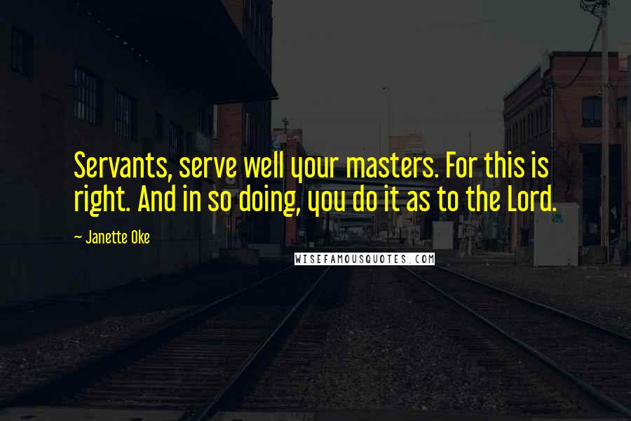 Janette Oke Quotes: Servants, serve well your masters. For this is right. And in so doing, you do it as to the Lord.