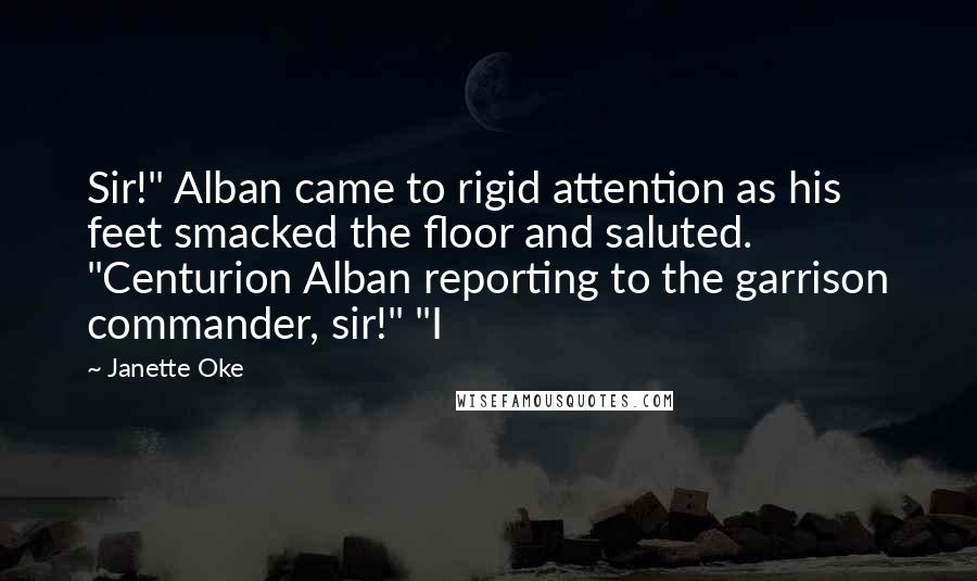 Janette Oke Quotes: Sir!" Alban came to rigid attention as his feet smacked the floor and saluted. "Centurion Alban reporting to the garrison commander, sir!" "I