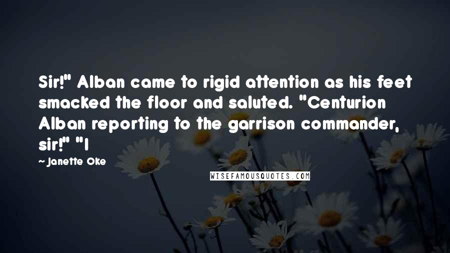 Janette Oke Quotes: Sir!" Alban came to rigid attention as his feet smacked the floor and saluted. "Centurion Alban reporting to the garrison commander, sir!" "I