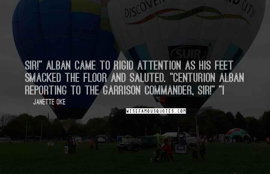 Janette Oke Quotes: Sir!" Alban came to rigid attention as his feet smacked the floor and saluted. "Centurion Alban reporting to the garrison commander, sir!" "I