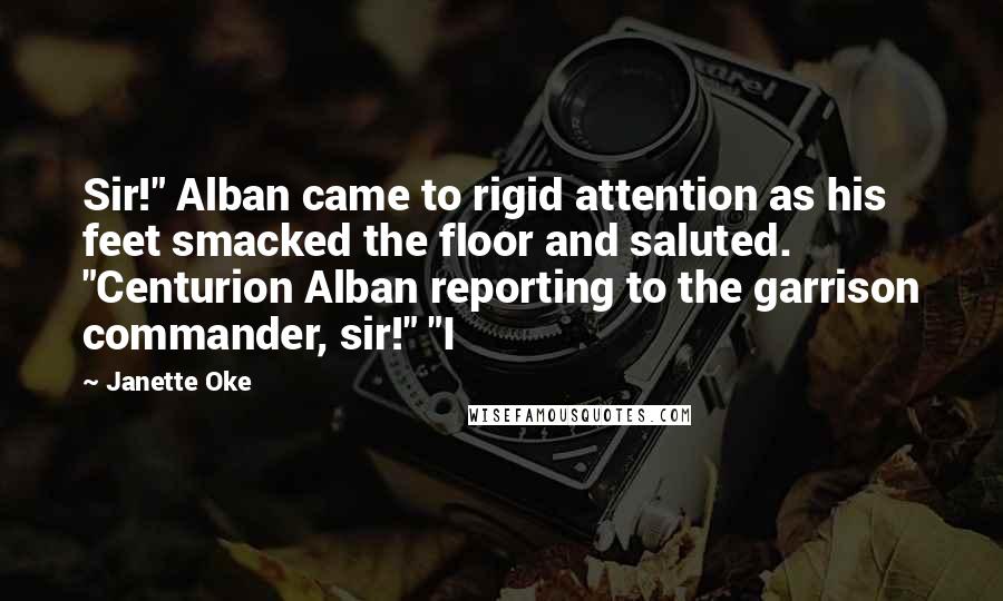 Janette Oke Quotes: Sir!" Alban came to rigid attention as his feet smacked the floor and saluted. "Centurion Alban reporting to the garrison commander, sir!" "I