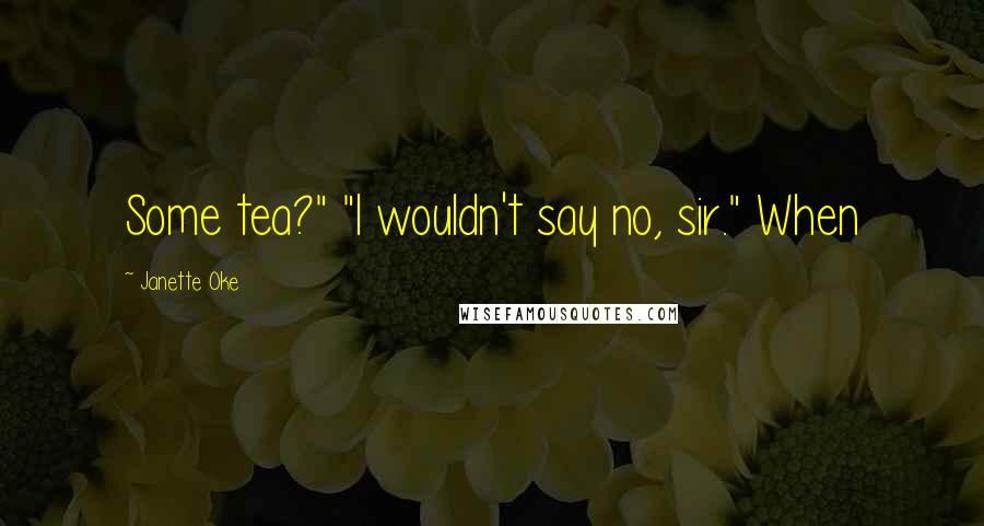 Janette Oke Quotes: Some tea?" "I wouldn't say no, sir." When