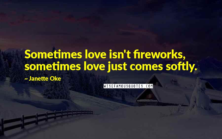 Janette Oke Quotes: Sometimes love isn't fireworks, sometimes love just comes softly.