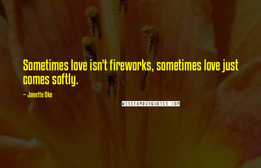 Janette Oke Quotes: Sometimes love isn't fireworks, sometimes love just comes softly.