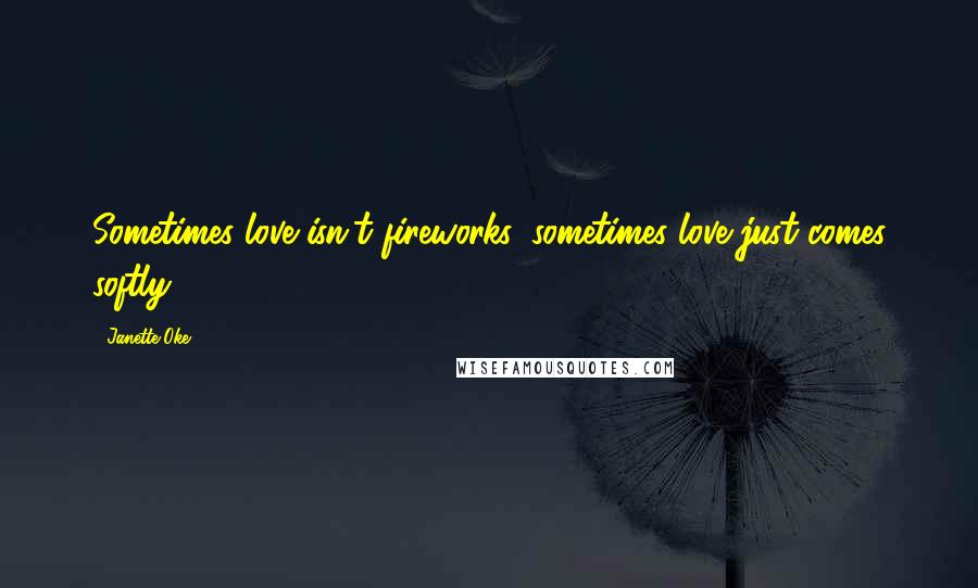 Janette Oke Quotes: Sometimes love isn't fireworks, sometimes love just comes softly.