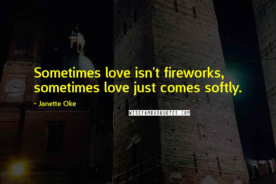 Janette Oke Quotes: Sometimes love isn't fireworks, sometimes love just comes softly.