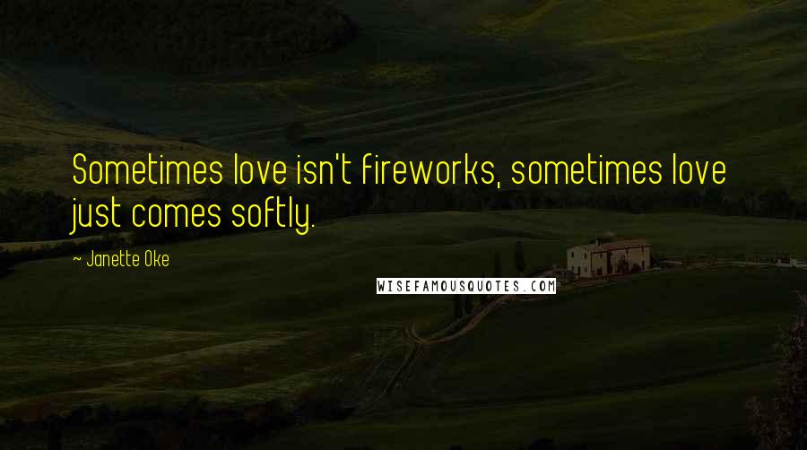 Janette Oke Quotes: Sometimes love isn't fireworks, sometimes love just comes softly.