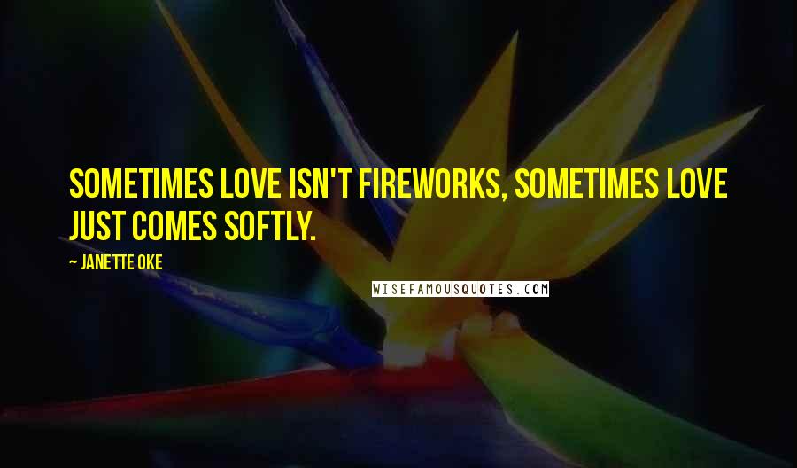 Janette Oke Quotes: Sometimes love isn't fireworks, sometimes love just comes softly.