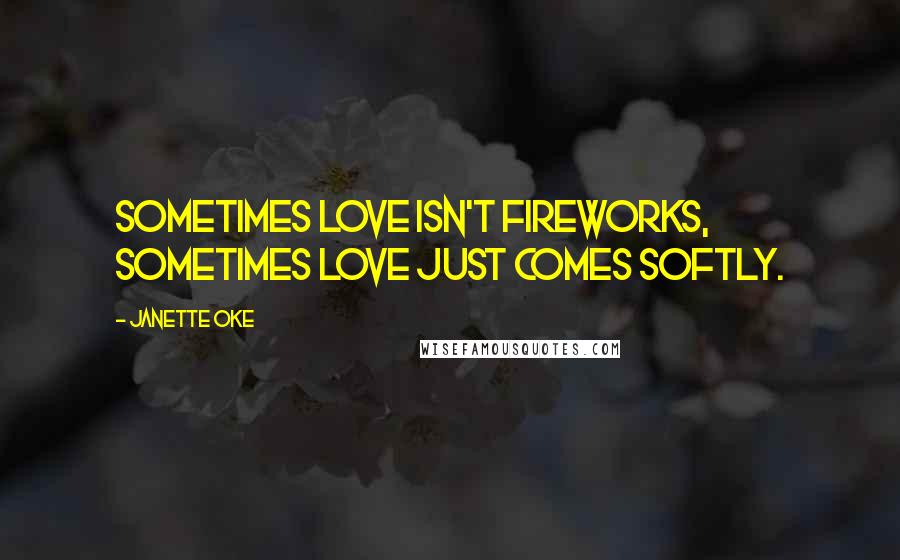 Janette Oke Quotes: Sometimes love isn't fireworks, sometimes love just comes softly.