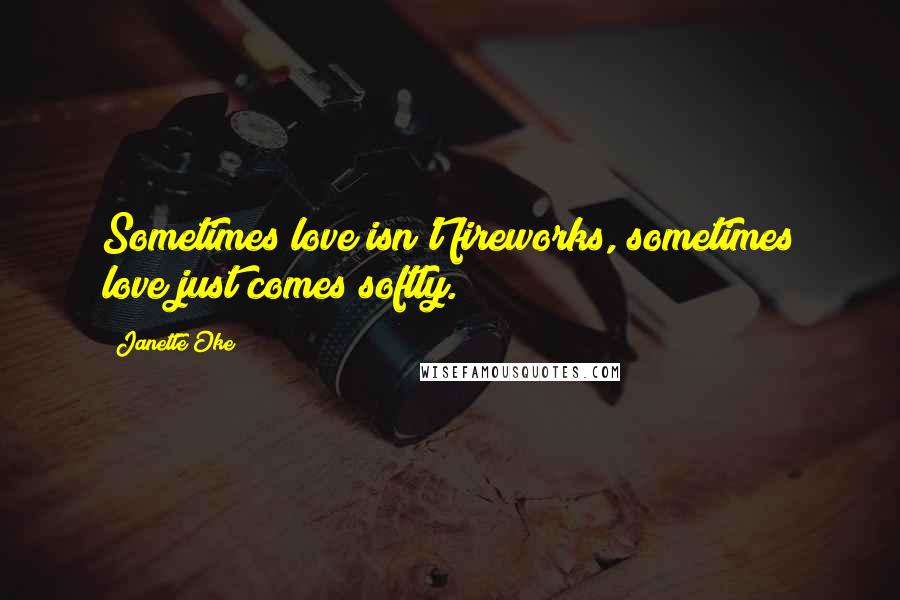 Janette Oke Quotes: Sometimes love isn't fireworks, sometimes love just comes softly.