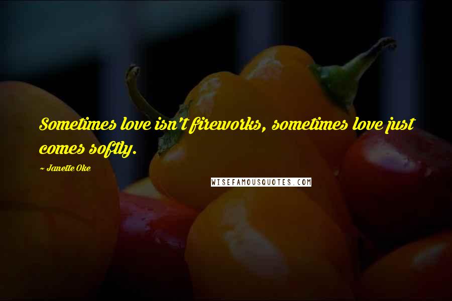Janette Oke Quotes: Sometimes love isn't fireworks, sometimes love just comes softly.