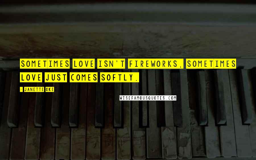 Janette Oke Quotes: Sometimes love isn't fireworks, sometimes love just comes softly.