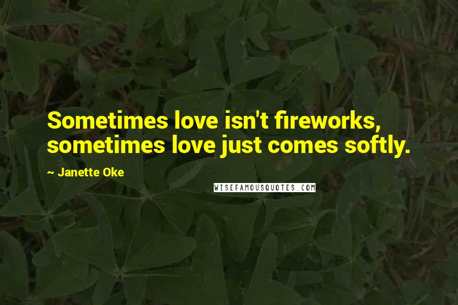 Janette Oke Quotes: Sometimes love isn't fireworks, sometimes love just comes softly.
