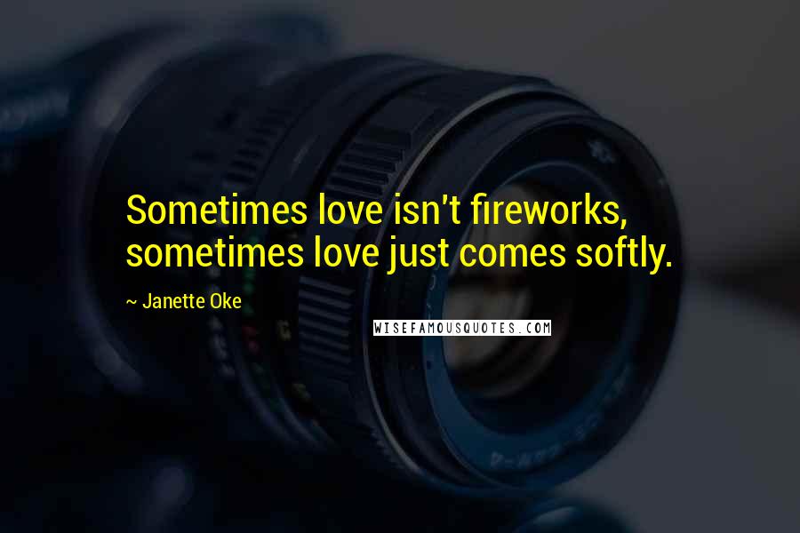 Janette Oke Quotes: Sometimes love isn't fireworks, sometimes love just comes softly.