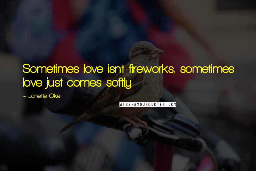 Janette Oke Quotes: Sometimes love isn't fireworks, sometimes love just comes softly.