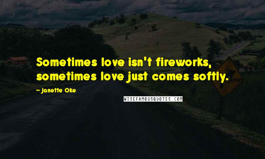 Janette Oke Quotes: Sometimes love isn't fireworks, sometimes love just comes softly.