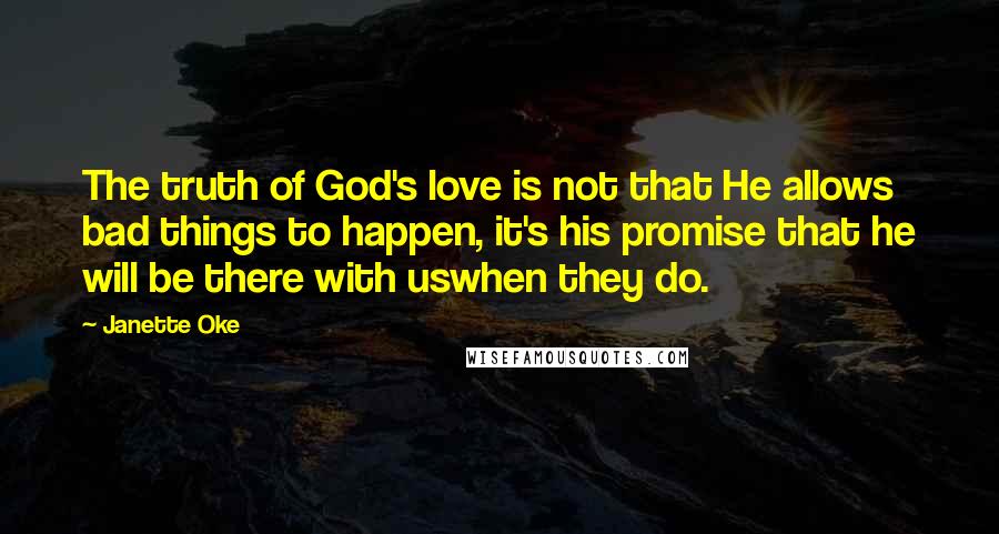 Janette Oke Quotes: The truth of God's love is not that He allows bad things to happen, it's his promise that he will be there with uswhen they do.