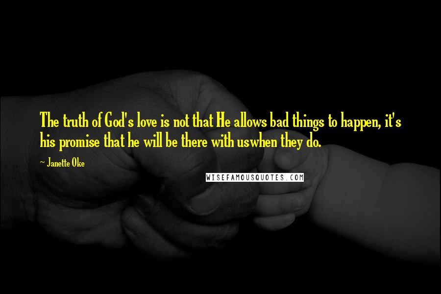 Janette Oke Quotes: The truth of God's love is not that He allows bad things to happen, it's his promise that he will be there with uswhen they do.