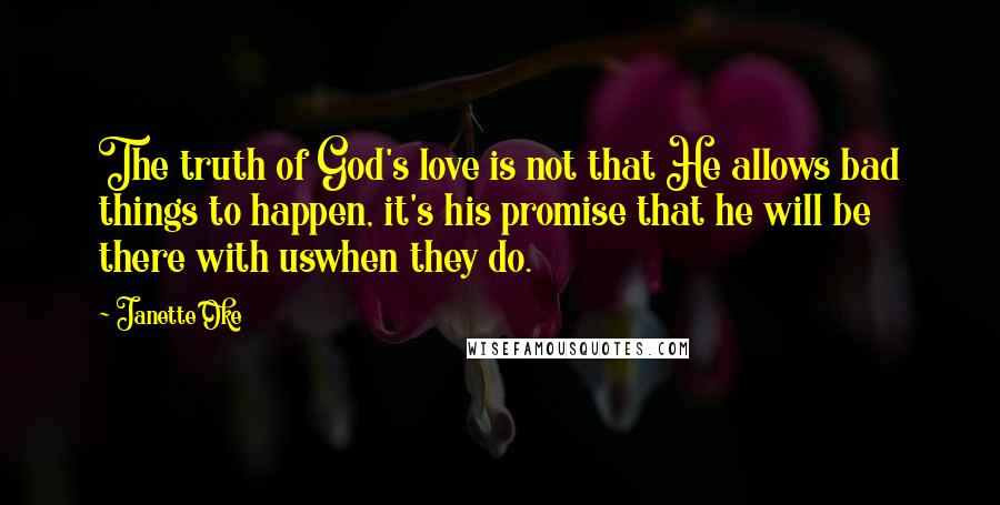 Janette Oke Quotes: The truth of God's love is not that He allows bad things to happen, it's his promise that he will be there with uswhen they do.