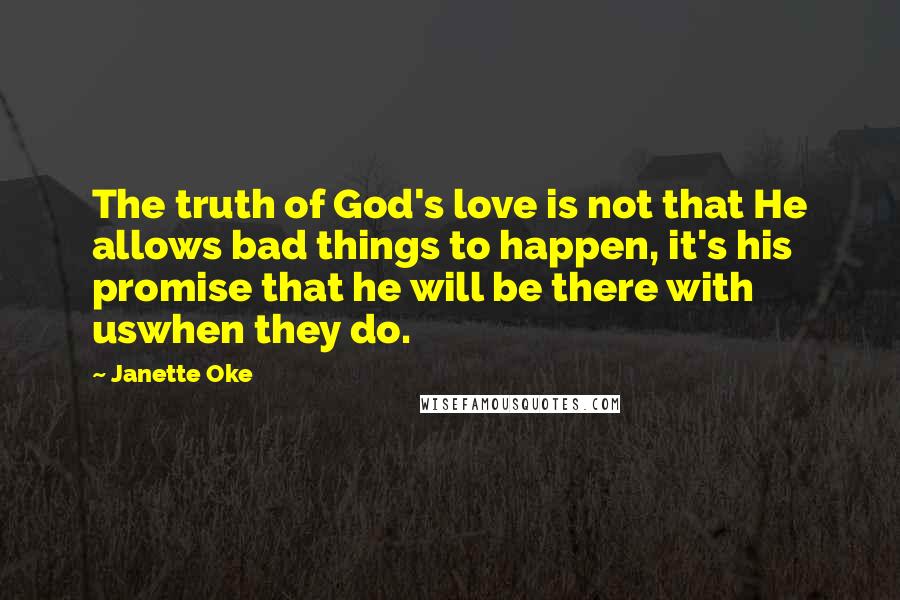 Janette Oke Quotes: The truth of God's love is not that He allows bad things to happen, it's his promise that he will be there with uswhen they do.